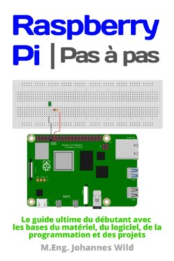 Apprendre Raspberry Pi | Pas à pas: Le guide ultime du débutant avec les bases du matériel, du logiciel, de la programmation et des projets