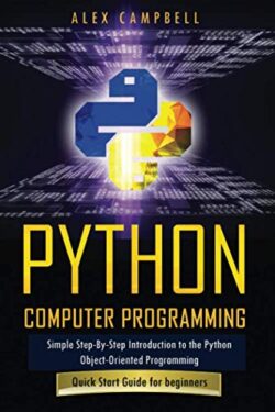 Python Computer Programming: Simple Step-By-Step Introduction to the Python Object-Oriented Programming. Quick Start Guide for beginners.